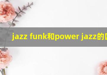 jazz funk和power jazz的区别